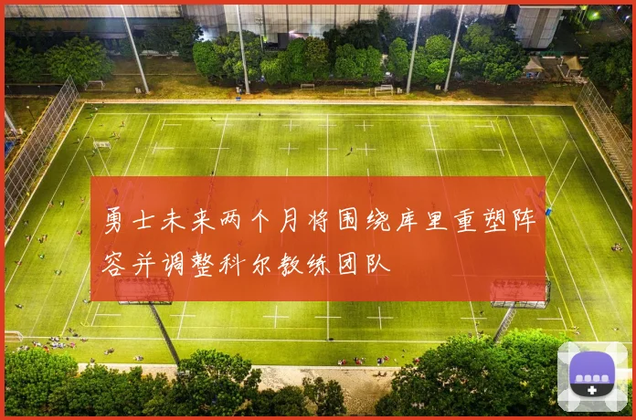 勇士未来两个月将围绕库里重塑阵容并调整科尔教练团队