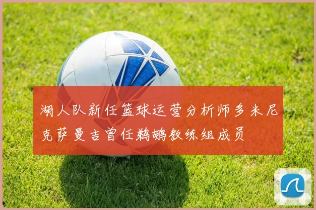 湖人队新任篮球运营分析师多米尼克萨曼吉曾任鹈鹕教练组成员