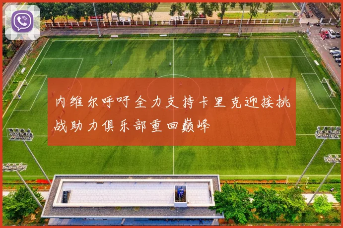 内维尔呼吁全力支持卡里克迎接挑战助力俱乐部重回巅峰