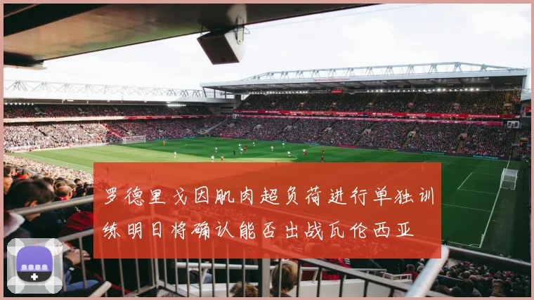 罗德里戈因肌肉超负荷进行单独训练明日将确认能否出战瓦伦西亚