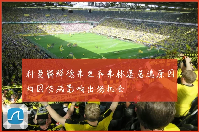 科曼解释德弗里和弗林蓬落选原因均因伤病影响出场机会