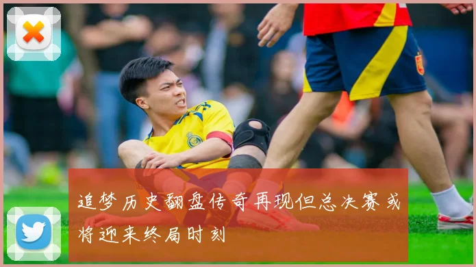 追梦历史翻盘传奇再现但总决赛或将迎来终局时刻