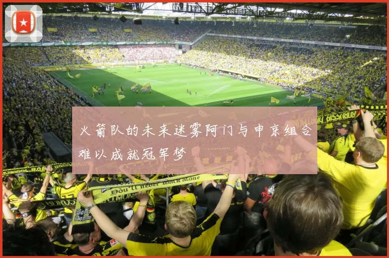 火箭队的未来迷雾阿门与申京组合难以成就冠军梦