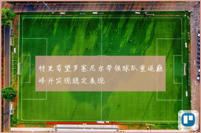 特里寄望罗塞尼尔带领球队重返巅峰并实现稳定表现