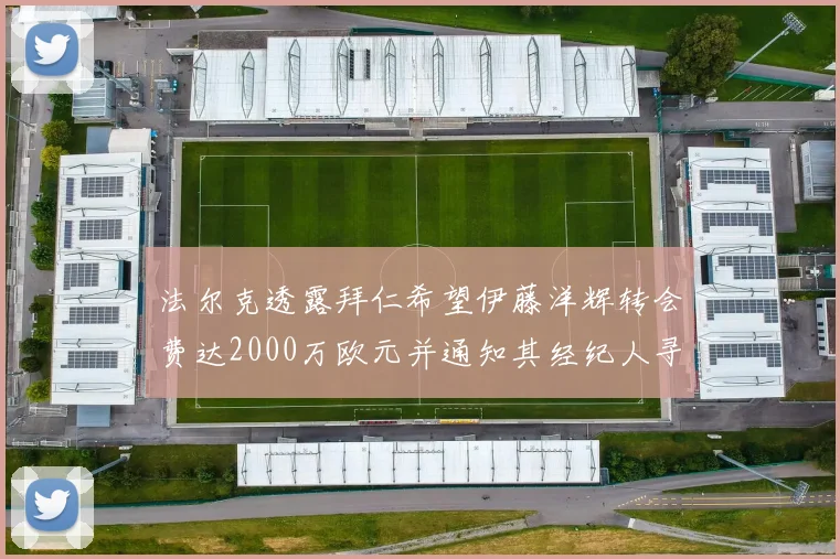 法尔克透露拜仁希望伊藤洋辉转会费达2000万欧元并通知其经纪人寻找新东家