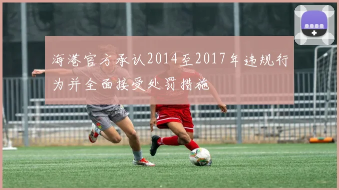 海港官方承认2014至2017年违规行为并全面接受处罚措施