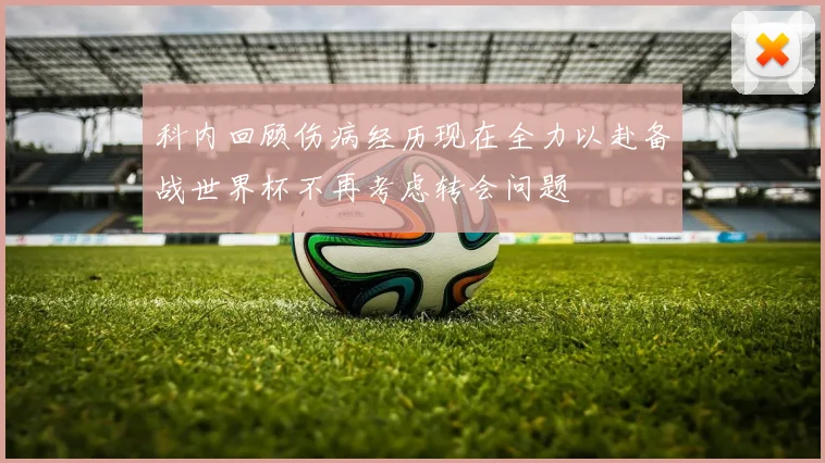科内回顾伤病经历现在全力以赴备战世界杯不再考虑转会问题