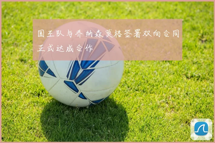 国王队与乔纳森莫格签署双向合同正式达成合作