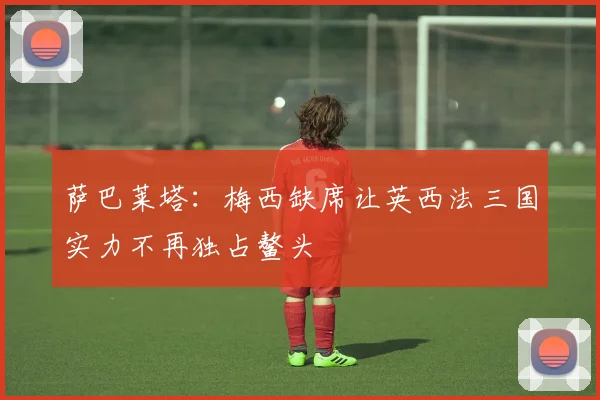 萨巴莱塔：梅西缺席让英西法三国实力不再独占鳌头