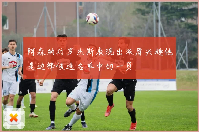 阿森纳对罗杰斯表现出浓厚兴趣他是边锋候选名单中的一员